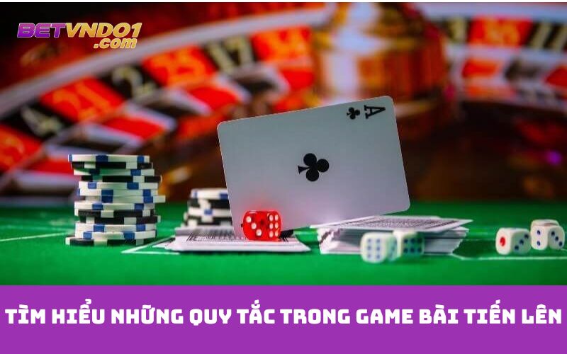 Tìm hiểu những quy tắc trong game bài tiến lên