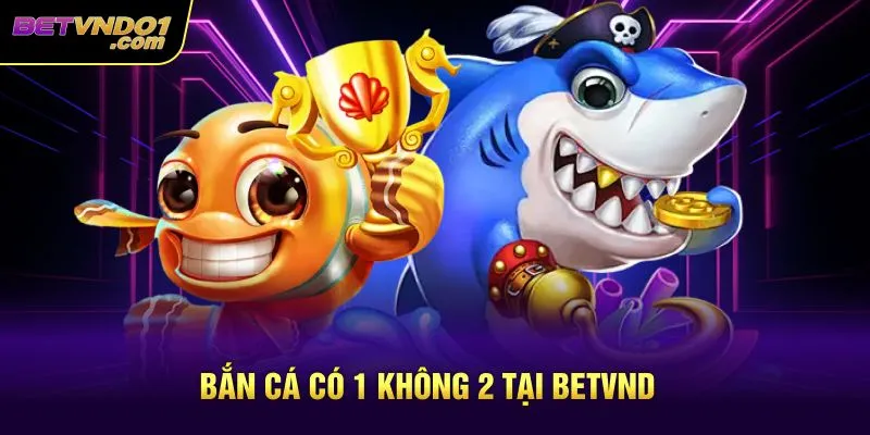 Bắn cá có 1 không 2 tại Betvnd