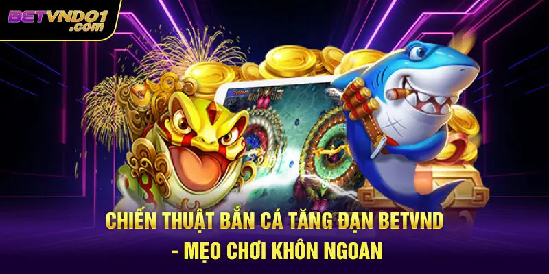 Chiến Thuật Bắn Cá Tăng Đạn Betvnd - Mẹo Chơi Khôn Ngoan