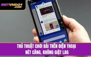 Bật Mí Thủ Thuật Chơi Bài Trên Điện Thoại Nét Căng, Không Giật Lag